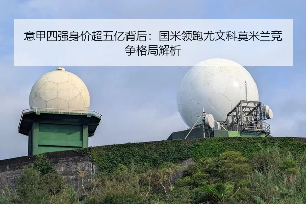 意甲四强身价超五亿背后：国米领跑尤文科莫米兰竞争格局解析